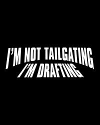 I'm Not Tailgating I'm Drafting