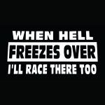 When Hell Freezes I’ll Race..