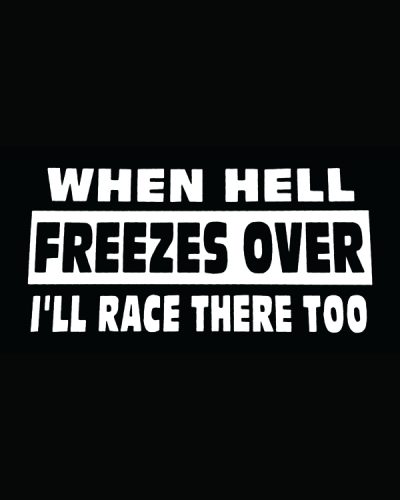 When Hell Freezes I’ll Race..