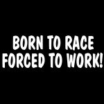Born To Race Forced To Work Decal 1