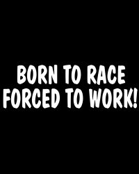 Born To Race Forced To Work Decal